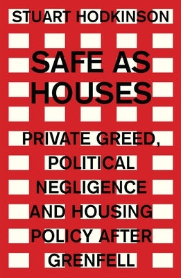 Safe as Houses: Private Greed, Political Negligence and Housing Policy After Grenfell by Hodkinson, Stuart