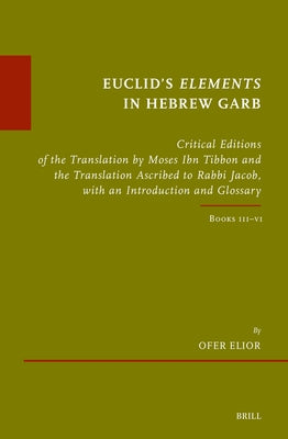 Euclid's Elements in Hebrew Garb: Critical Editions of the Translation by Moses Ibn Tibbon and the Translation Ascribed to Rabbi Jacob, with an Introd by Elior, Ofer