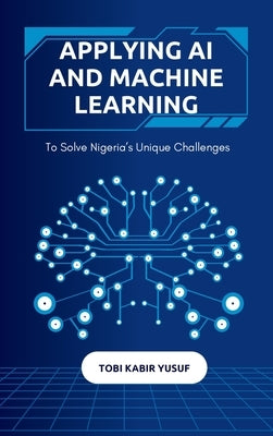 Applying Ai And Machine Learning To Solve Nigeria's Unique Challenges by Yusuf, Tobi Kabir