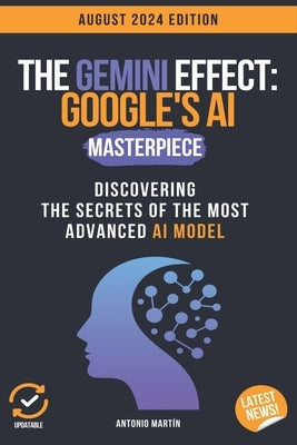 The Gemini Effect: Google's AI Masterpiece: Discovering the Secrets of the Most Advanced AI Model by Martín, Antonio