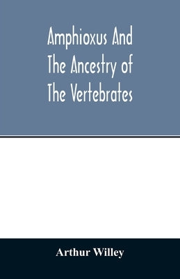 Amphioxus and the ancestry of the vertebrates by Willey, Arthur