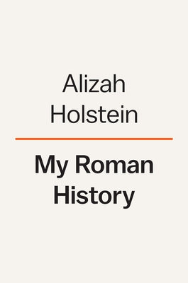 My Roman History: A Memoir by Holstein, Alizah