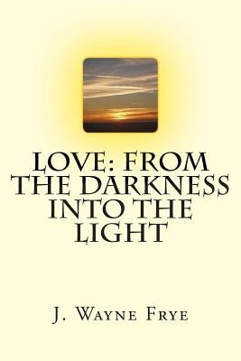 Love: From the Darkness Into the Light by Frye, Wayne