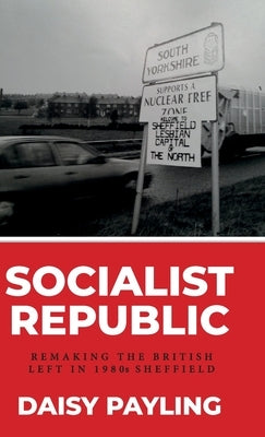 The Socialist Republic of South Yorkshire: Municipal Politics of the Left in 1980s Britain by 