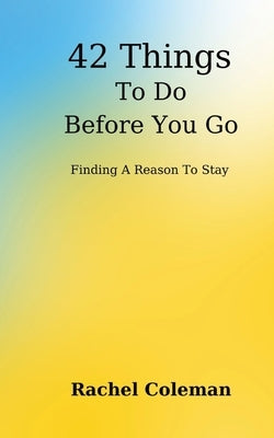 42 Things To Do Before You Go: Finding a Reason to Stay by Coleman, Rachel