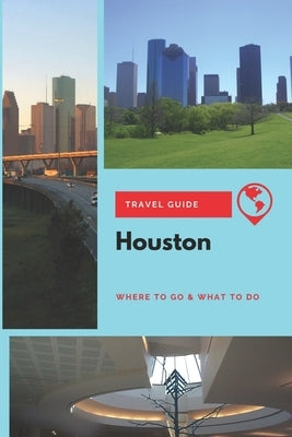Houston Travel Guide: Where to Go & What to Do by Clark, Olivia