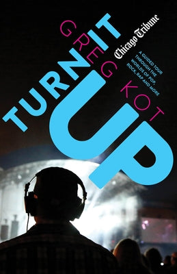 Turn It Up: A Guided Tour Through the Worlds of Pop, Rock, Rap and More by Kot, Greg