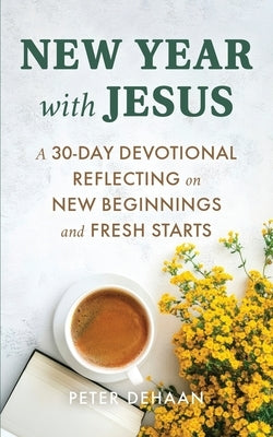 New Year with Jesus: A 31-Day Devotional Reflecting on New Beginnings and Fresh Starts by DeHaan, Peter