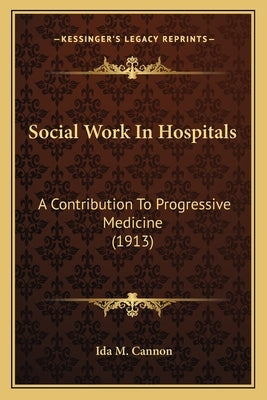 Social Work In Hospitals: A Contribution To Progressive Medicine (1913) by Cannon, Ida M.