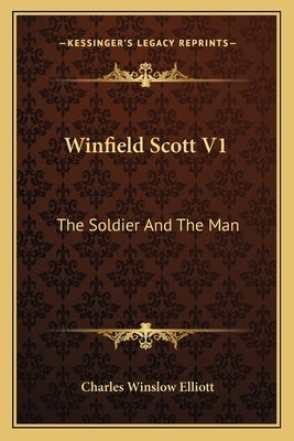 Winfield Scott V1: The Soldier and the Man by Elliott, Charles Winslow