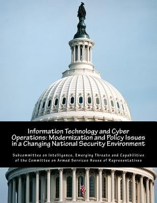 Information Technology and Cyber Operations: Modernization and Policy Issues in a Changing National Security Environment by Subcommittee on Intelligence, Emerging T