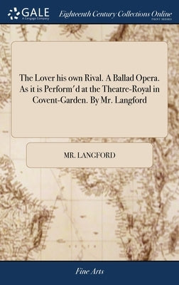 The Lover his own Rival. A Ballad Opera. As it is Perform'd at the Theatre-Royal in Covent-Garden. By Mr. Langford by Langford