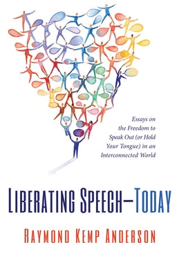 Liberating Speech--Today: Essays on the Freedom to Speak Out (or Hold Your Tongue) in an Interconnected World by Anderson, Raymond Kemp