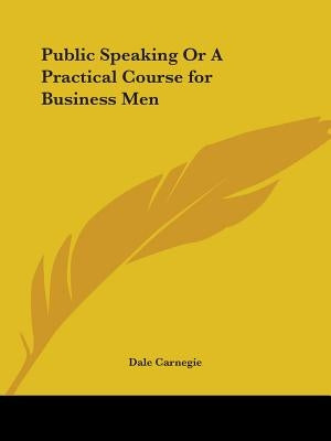Public Speaking Or A Practical Course for Business Men by Carnegie, Dale