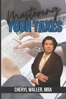 Mastering Your Taxes: A Comprehensive Guide to Successful Tax Preparation by Waller Mba, Cheryl