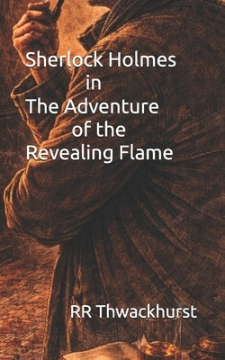 Sherlock Holmes in The Adventure of the Revealing Flame by Thwackhurst, Rr