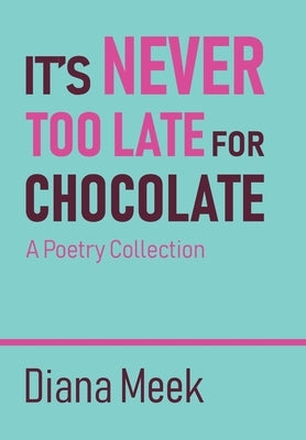 It's Never Too Late For Chocolate: A Poetry Collection by Meek, Diana