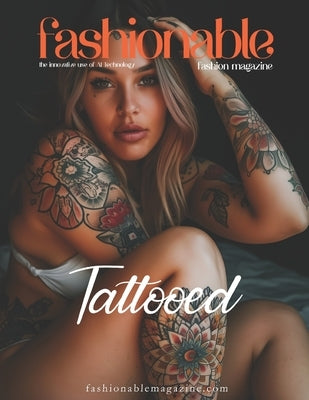 Fashionable Magazine: Tattooed - The Art of Ink: Exploring the Bold Beauty of Tattooed Bodies: The Bold and Artistic World of Tattooed Skin: by Mahrous, Beshoy Shenouda