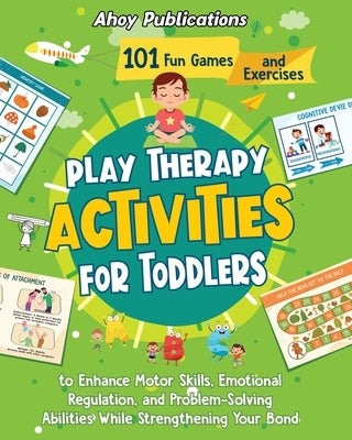 Play Therapy Activities for Toddlers: 101 Fun Games and Exercises to Enhance Motor Skills, Emotional Regulation, and Problem-Solving Abilities While S by Publications, Ahoy
