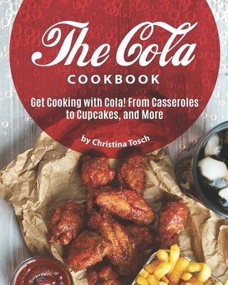 The Cola Cookbook: Get Cooking with Cola! From Casseroles to Cupcakes, and More by Tosch, Christina