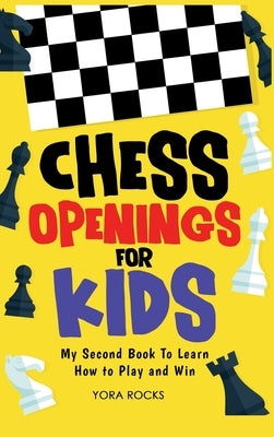 Chess Openings for Kids: My Second Book To Learn How to Play And Win by Rocks, Yora