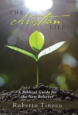 The Christian Life: A Biblical Guide for the New Believer by Tinoco, Roberto