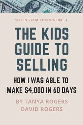 The Kids Guide to Selling: How I Was Able to Make $4,000 in 60 Days by Rogers, David