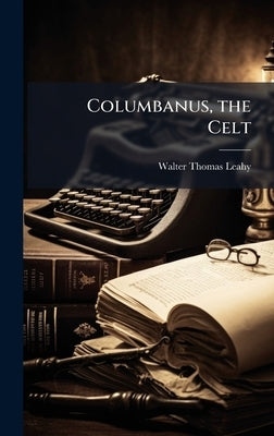 Columbanus, the Celt by Leahy, Walter Thomas
