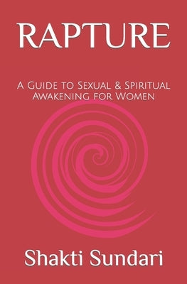 Rapture: A Guide to Sexual & Spiritual Awakening for Women by Sundari, Shakti