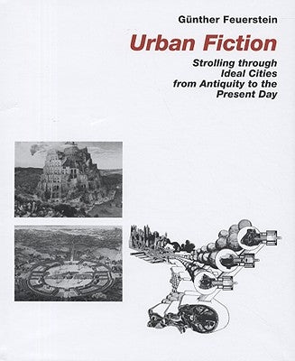 Urban Fiction: Strolling Through Ideal Cities from Antiquity to the Present Day by Feuerstein, Gunther
