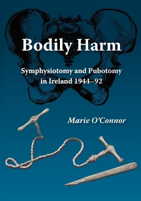 Bodily Harm: Symphysiotomy and Pubiotomy in Ireland 1944-92 by O'Connor, Marie