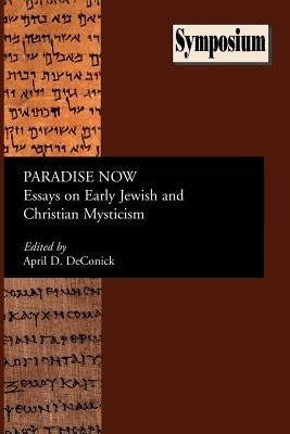 Paradise Now: Essays on Early Jewish and Christian Mysticism by Deconick, April D.