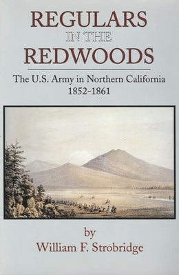 Regulars in the Redwoods: The U.S. Army in Northern California, 1852-1861 by Strobridge, William F.