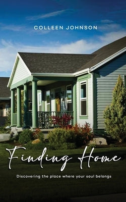 Finding Home: Discovering the place where your soul belongs by Johnson, Colleen