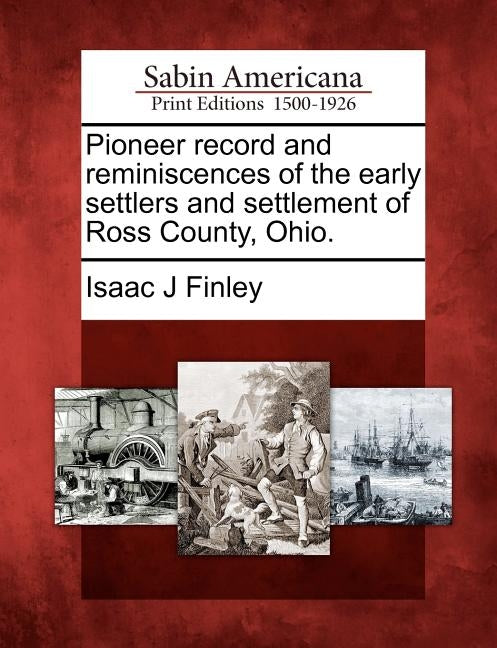 Pioneer Record and Reminiscences of the Early Settlers and Settlement of Ross County, Ohio. by Finley, Isaac J.