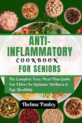 Anti- Inflammatory Cookbook for Seniors: The Complete & Easy Meal Plan Guide For Elders To Optimize Wellness & Age Healthily by Pauley, Thelma
