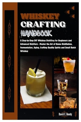 Whiskey Crafting Handbook: Step-by-Step DIY Whiskey Distilling for Beginner & Advanced Distillers-Master the Art of Home Distillation, Fermentati by C. Bundy, David