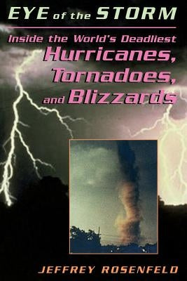 Eye of the Storm: Inside the World's Deadliest Hurricanes, Tornadoes, and Blizzards by Rosenfeld, Jeffery
