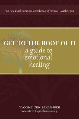 Get to the Root of It: A guide to emotional healing by Camper, Yvonne