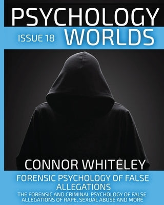 Issue 18: Forensic Psychology of False Allegations: The Forensic And Criminal Psychology of False Allegations Of Rape, Sexual Ab by Whiteley, Connor