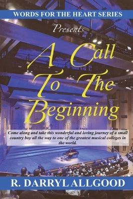 A Call to the Beginning: The Journey of a Small Country Boy to the Classical Music Stage at Berklee College of Music by Allgood, R. Darryl