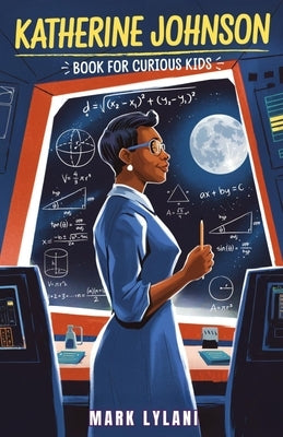 Katherine Johnson Book for Curious Kids: The Mathematician Who Took Us to the Moon and Back by Lylani, Mark