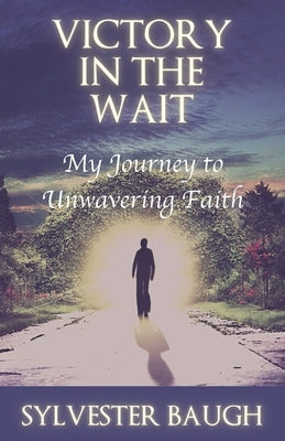 Victory in the Wait: My journey to unwavering faith by Baugh, Sylvester