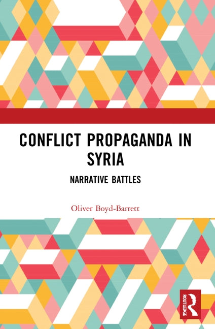 Conflict Propaganda in Syria: Narrative Battles by Boyd-Barrett, Oliver