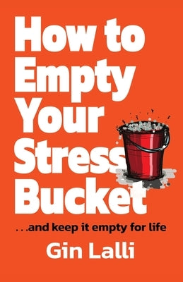 How to Empty Your Stress Bucket: ... and keep it empty for life by Lalli, Gin