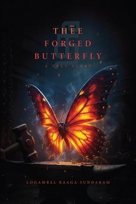 Thēe Forged Butterfly: A True Story by Logambal Raaga Sundaram