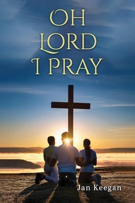 Oh Lord I Pray: A Daily Walk In Faith Through Prayer by Keegan, Jan