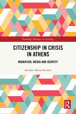 Citizenship in Crisis in Athens: Migration, Media and Identity by Koulaxi, Afroditi-Maria