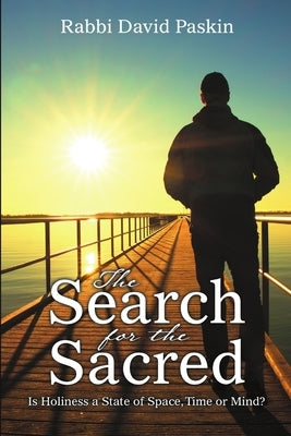 The Search for the Sacred: Is Holiness a State of Space, Time or Mind? by Paskin, Rabbi David