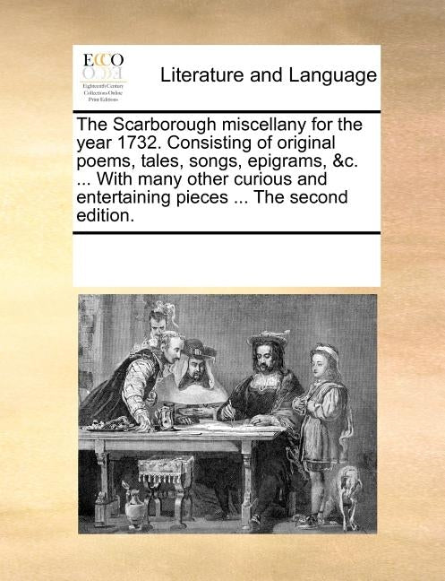 The Scarborough Miscellany for the Year 1732. Consisting of Original Poems, Tales, Songs, Epigrams, &C. ... with Many Other Curious and Entertaining P by Multiple Contributors